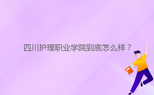 四川护理职业学院到底怎么样？