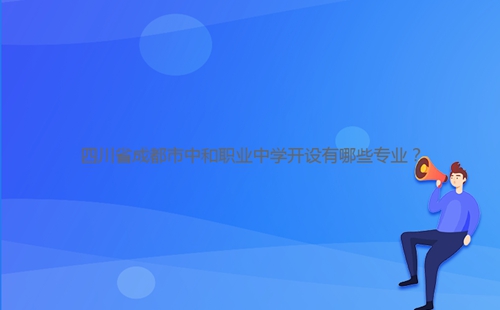 四川省成都市中和职业中学开设有哪些专业？