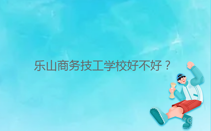 乐山商务技工学校好不好？ 