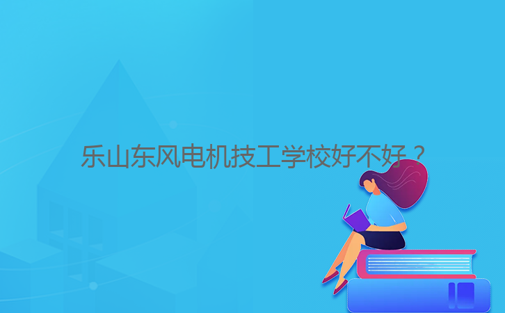 乐山东风电机技工学校好不好？