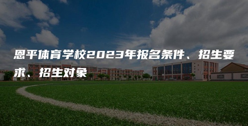 恩平体育学校2023年报名条件、招生要求、招生对象